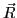 $\vec{R}$