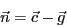 \begin{displaymath}
\vec{n}=\vec{c}-\vec{g}\end{displaymath}