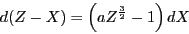 \begin{displaymath}
d(Z-X)=\left(aZ^{\frac{3}{2}}-1\right)dX\end{displaymath}